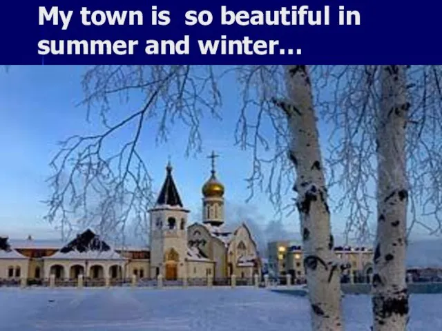 My town is so beautiful in summer and winter…