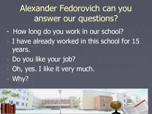 Alexander Fedorovich can you answer our questions? - How long do you
