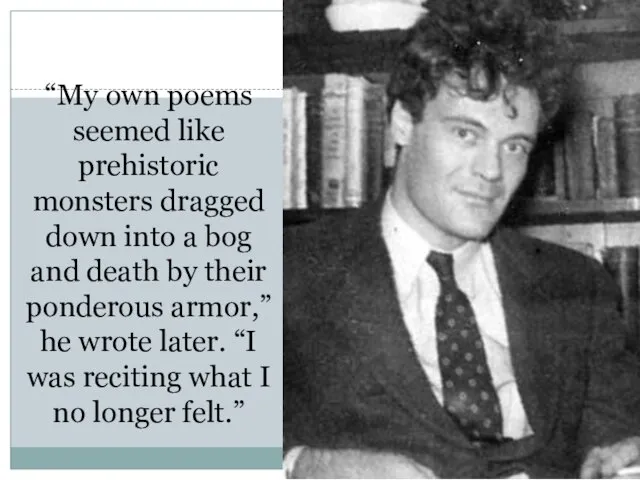 “My own poems seemed like prehistoric monsters dragged down into a bog