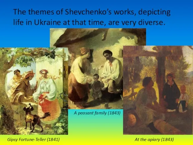 The themes of Shevchenko’s works, depicting life in Ukraine at that time,