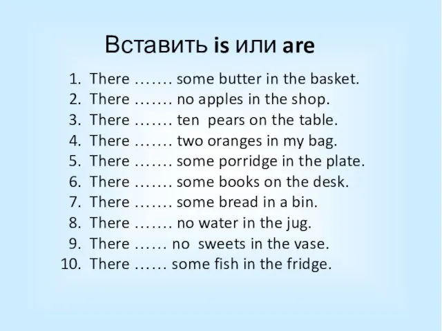 Вставить is или are There ……. some butter in the basket. There