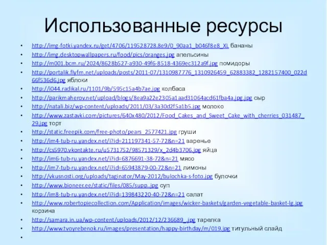 Использованные ресурсы http://img-fotki.yandex.ru/get/4706/119528728.8e9/0_90aa1_b046f8e8_XL бананы http://img.desktopwallpapers.ru/food/pics/oranges.jpg апельсины http://m001.bcm.ru/2024/8628b527-a930-49f6-8518-4369ec312a9f.jpg помидоры http://portalik.flyfm.net/uploads/posts/2011-07/1310987776_1310926459_62883382_1282157400_022d66f536d6.jpg яблоки http://i044.radikal.ru/1101/9b/595c15a4b7ae.jpg колбаса