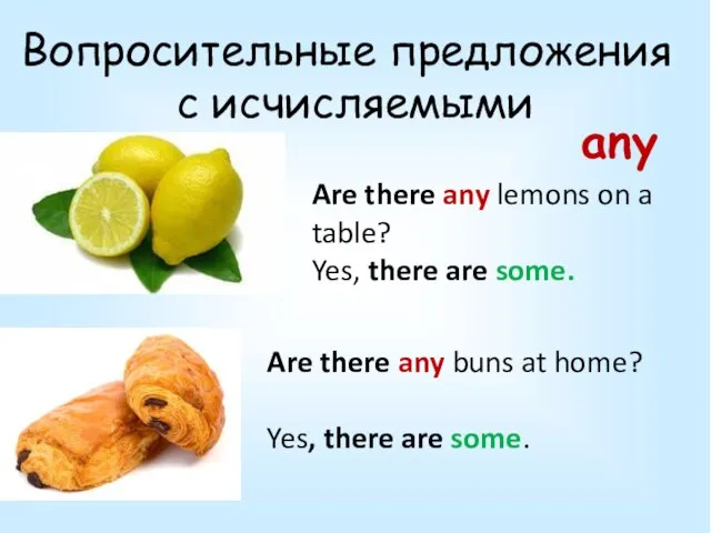 Вопросительные предложения с исчисляемыми Are there any lemons on a table? Yes,