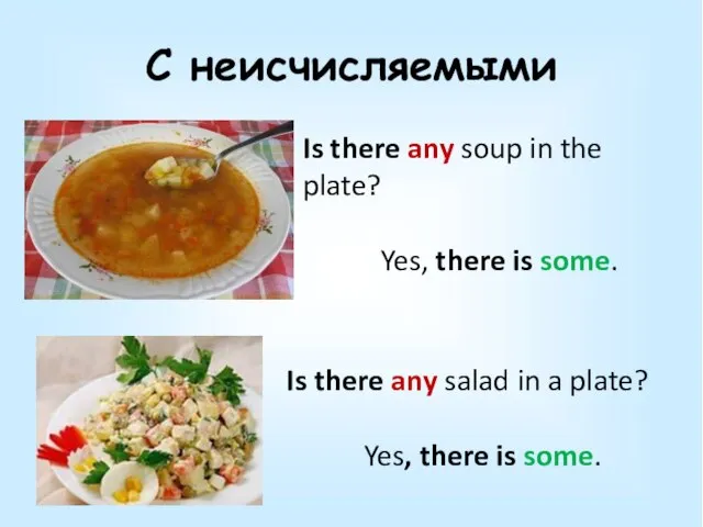 С неисчисляемыми Is there any soup in the plate? Yes, there is