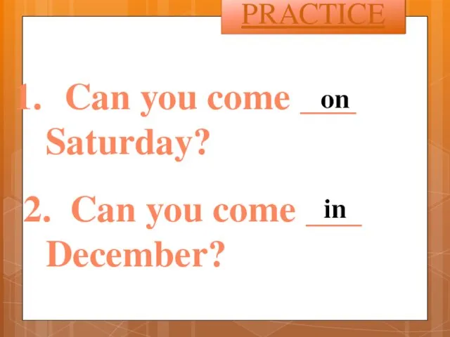 Can you come ___ Saturday? 2. Can you come ___ December? PRACTICE on in