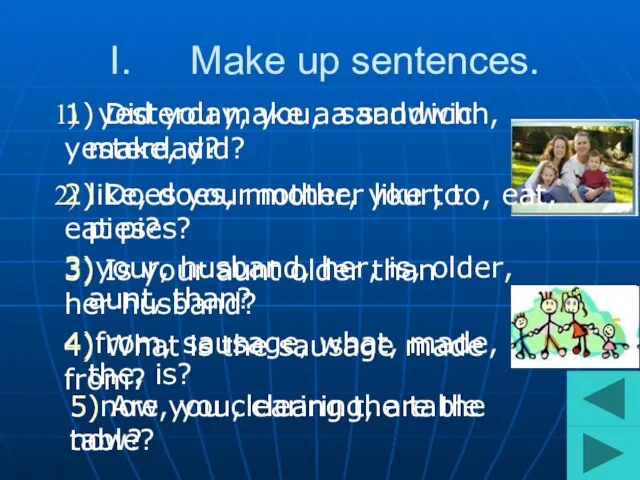 Make up sentences. 5)now, you, clearing, are the table? 4)from, sausage, what,