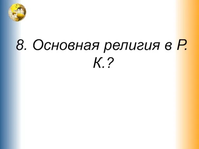 8. Основная религия в Р.К.?