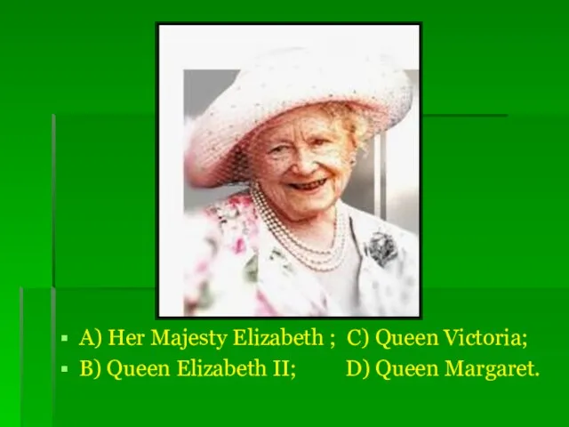 A) Her Majesty Elizabeth ; C) Queen Victoria; B) Queen Elizabeth II; D) Queen Margaret.