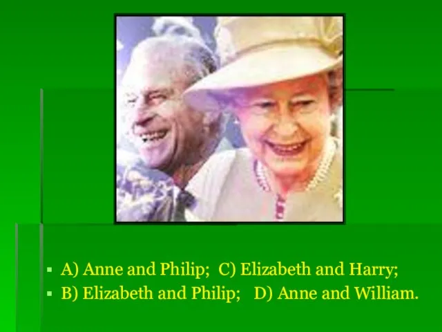 A) Anne and Philip; C) Elizabeth and Harry; B) Elizabeth and Philip; D) Anne and William.