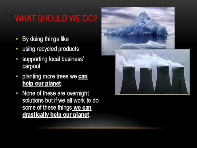 WHAT SHOULD WE DO? By doing things like using recycled products supporting