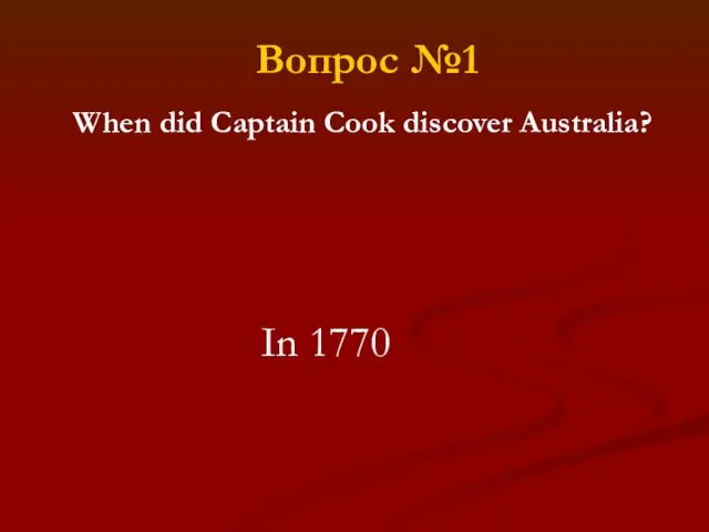 Вопрос №1 When did Captain Cook discover Australia? In 1770