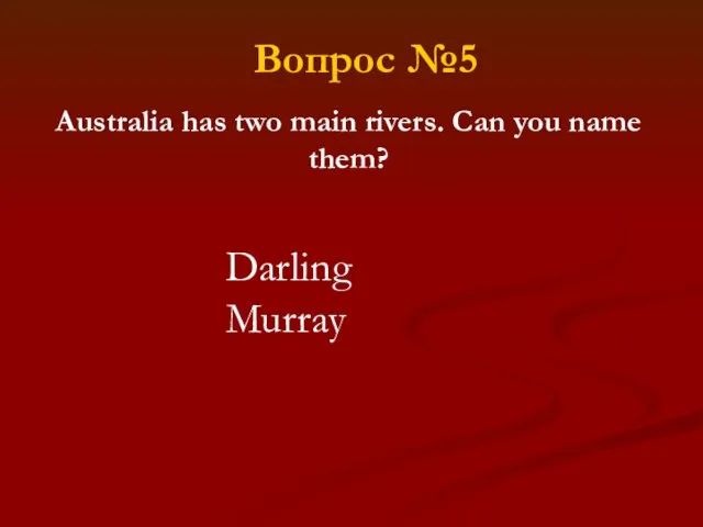 Australia has two main rivers. Can you name them? Darling Murray Вопрос №5