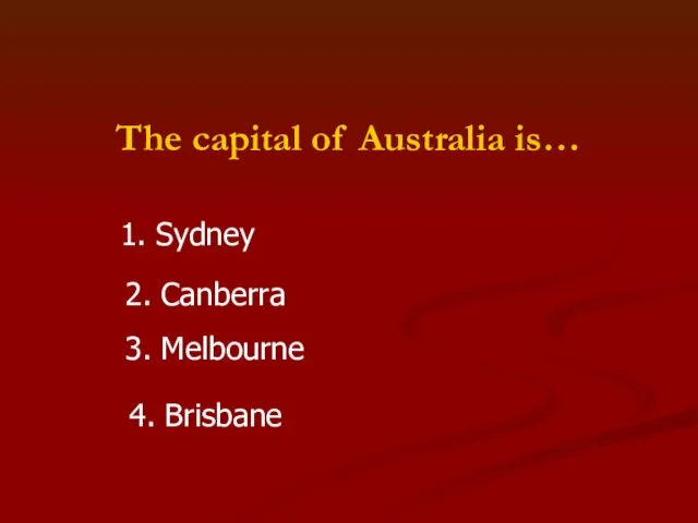 The capital of Australia is… 1. Sydney 2. Canberra 3. Melbourne 4. Brisbane