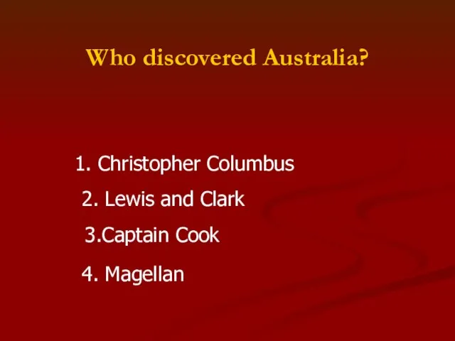 Who discovered Australia? 1. Christopher Columbus 2. Lewis and Clark 3.Captain Cook 4. Magellan