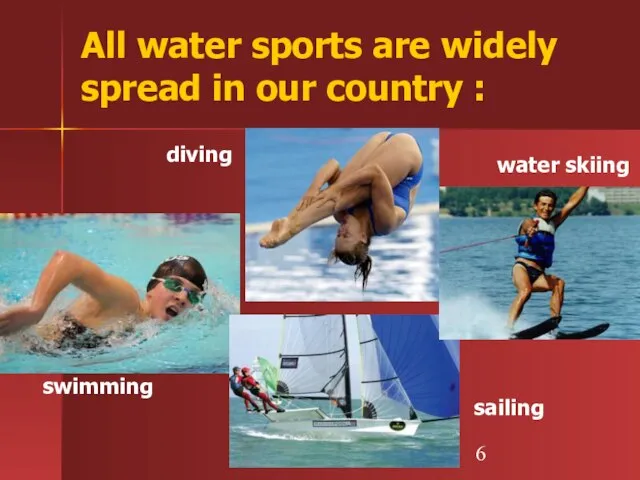 All water sports are widely spread in our country : swimming diving sailing water skiing