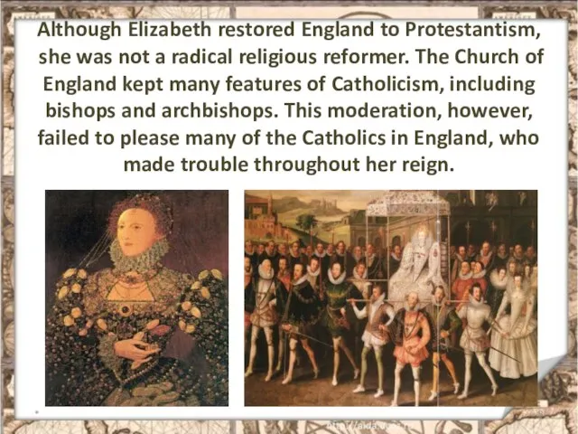 Although Elizabeth restored England to Protestantism, she was not a radical religious