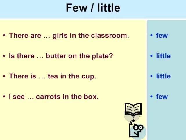 Few / little There are … girls in the classroom. Is there