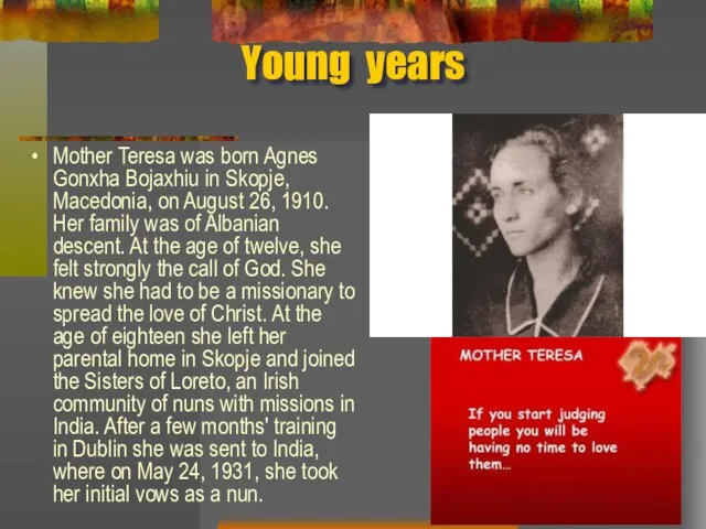 Young years Mother Teresa was born Agnes Gonxha Bojaxhiu in Skopje, Macedonia,