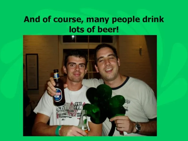 And of course, many people drink lots of beer!