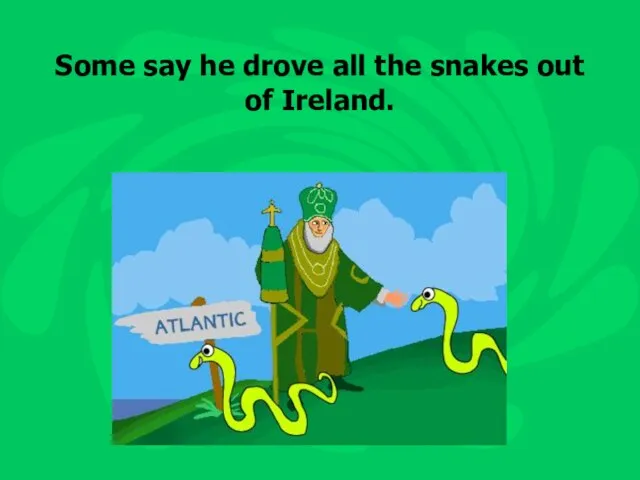 Some say he drove all the snakes out of Ireland.