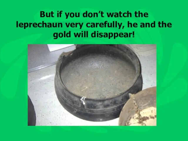 But if you don’t watch the leprechaun very carefully, he and the gold will disappear!
