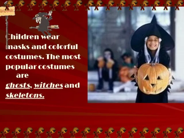 Children wear masks and colorful costumes. The most popular costumes are ghosts, witches and skeletons.