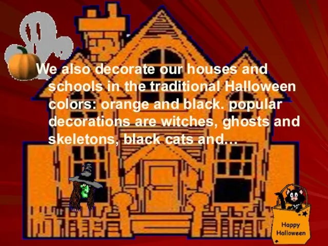We also decorate our houses and schools in the traditional Halloween colors: