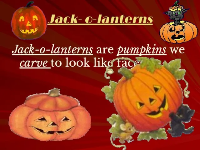 Jack- o-lanterns Jack-o-lanterns are pumpkins we carve to look like faces.
