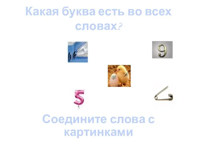 Какая буква есть во всех словах? PIN ZIP NINE FIVE CHICK Соедините слова с картинками