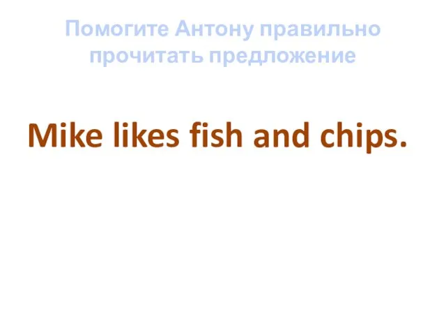 Помогите Антону правильно прочитать предложение Mike likes fish and chips.