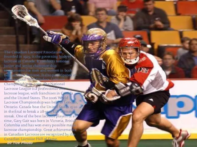 The Canadian Lacrosse Association, founded in 1925, is the governing body of