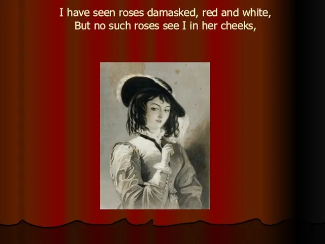 I have seen roses damasked, red and white, But no such roses