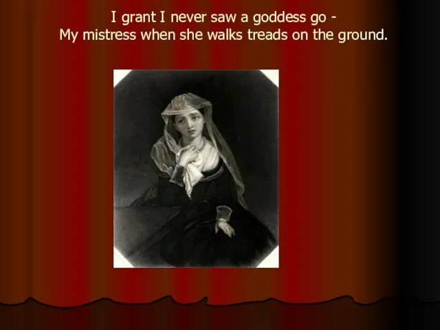 I grant I never saw a goddess go - My mistress when