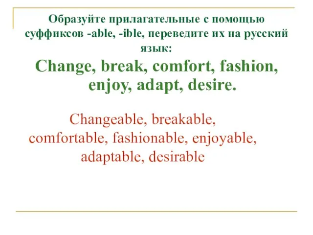 Образуйте прилагательные с помощью суффиксов -able, -ible, переведите их на русский язык: