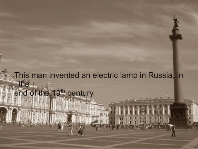 This man invented an electric lamp in Russia, in the end of the 19th century.