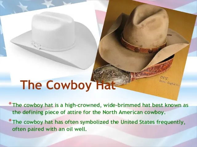 The cowboy hat is a high-crowned, wide-brimmed hat best known as the