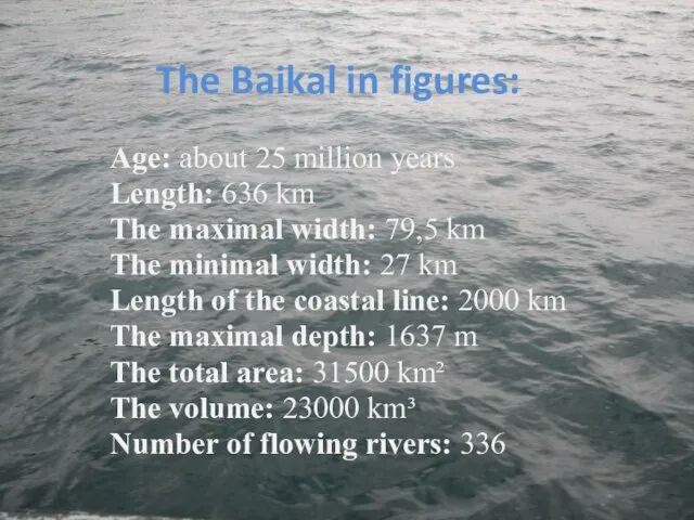 The Baikal in figures: Age: about 25 million years Length: 636 km