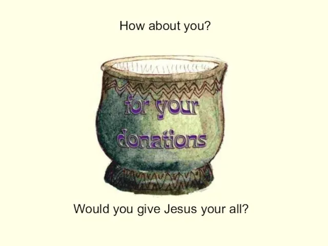 How about you? Would you give Jesus your all?