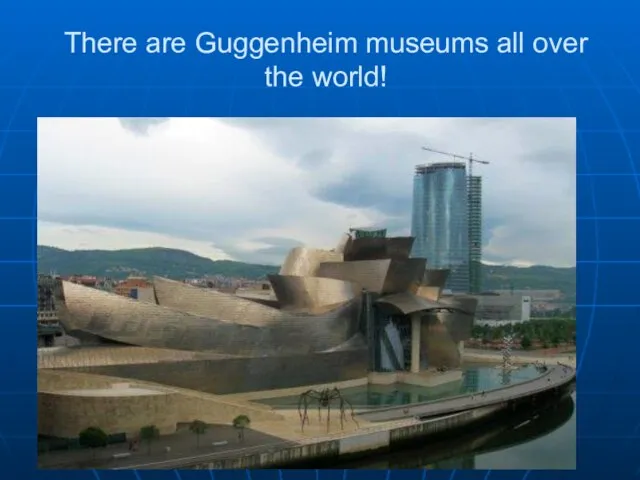 There are Guggenheim museums all over the world!