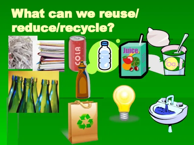 What can we reuse/ reduce/recycle?