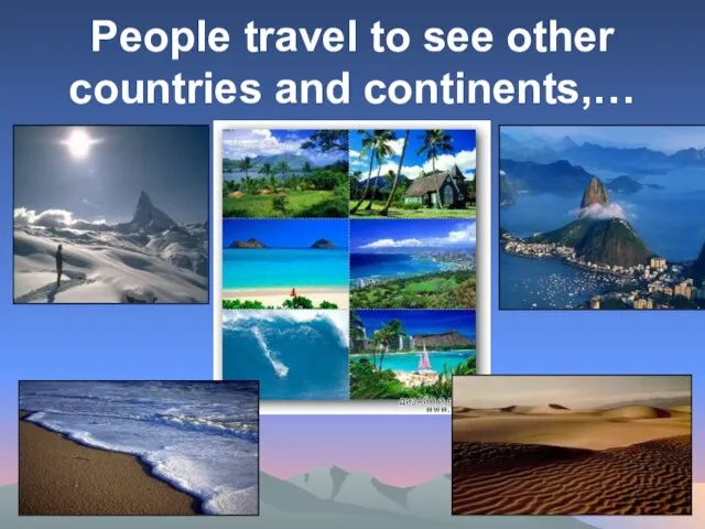 People travel to see other countries and continents,…