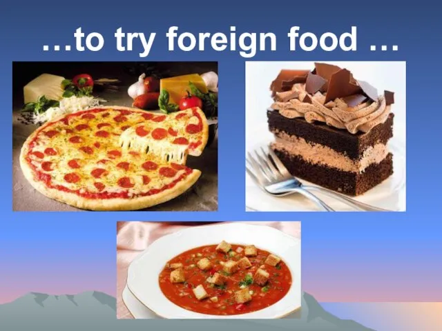 …to try foreign food …