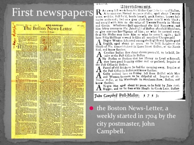 the Boston News-Letter, a weekly started in 1704 by the city postmaster, John Campbell. First newspapers
