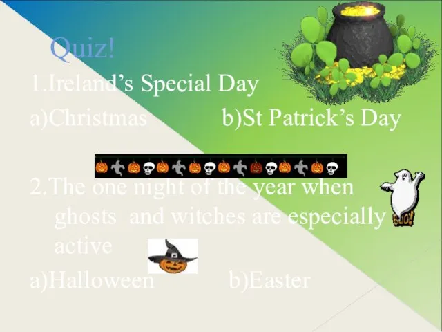 Quiz! 1.Ireland’s Special Day a)Christmas b)St Patrick’s Day 2.The one night of