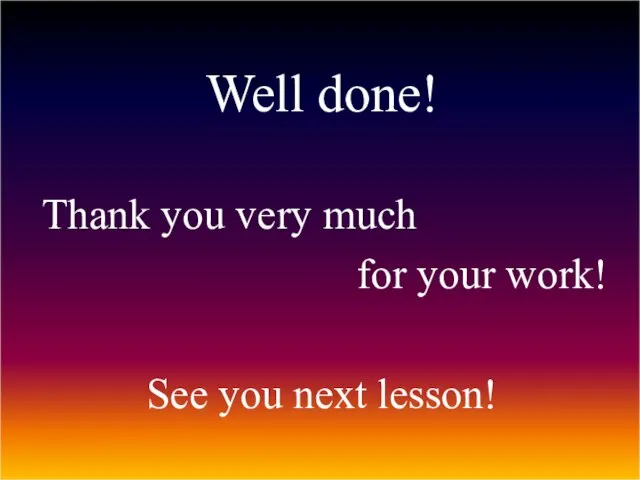 Well done! Thank you very much for your work! See you next lesson!