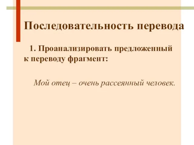 Последовательность перевода 1. Проанализировать предложенный к переводу фрагмент: Мой отец – очень рассеянный человек.