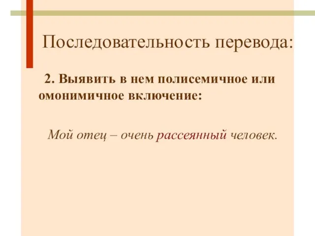 Последовательность перевода: 2. Выявить в нем полисемичное или омонимичное включение: Мой отец – очень рассеянный человек.