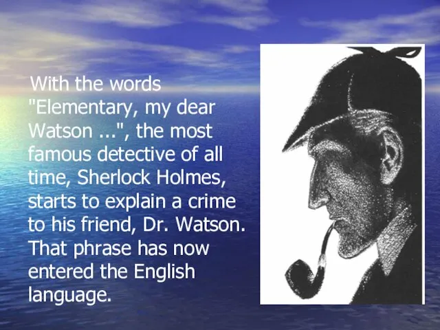 With the words "Elementary, my dear Watson ...", the most famous detective