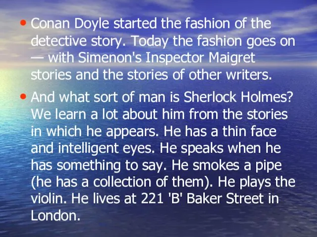 Conan Doyle started the fashion of the detective story. Today the fashion