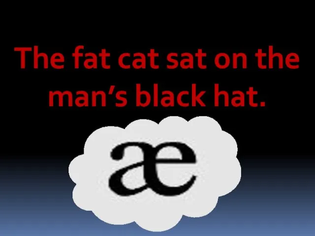 The fat cat sat on the man’s black hat.